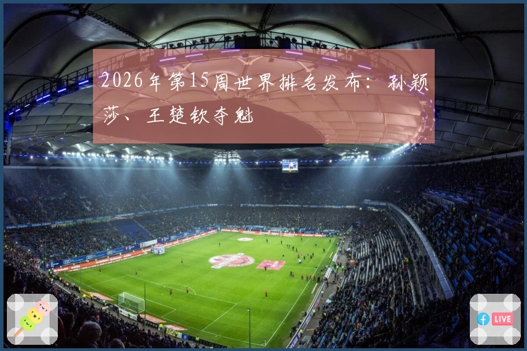 2026年第15周世界排名发布：孙颖莎、王楚钦夺魁