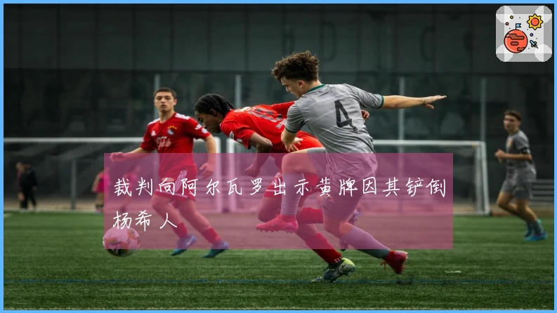 裁判向阿尔瓦罗出示黄牌因其铲倒杨希人