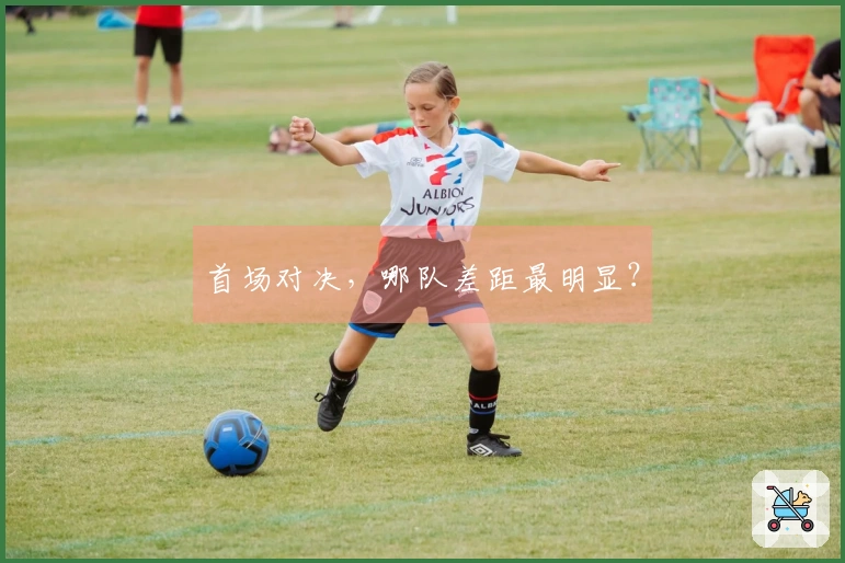 首场对决，哪队差距最明显？