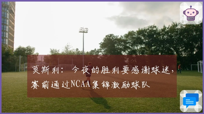 莫斯利：今夜的胜利要感谢球迷，赛前通过NCAA集锦激励球队