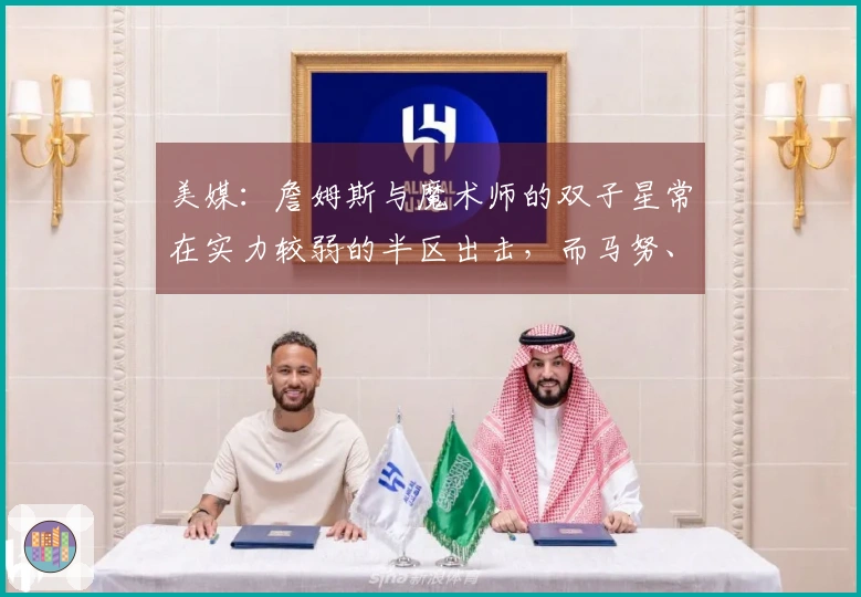 美媒：詹姆斯与魔术师的双子星常在实力较弱的半区出击，而马努、邓肯与克莱则从未如此