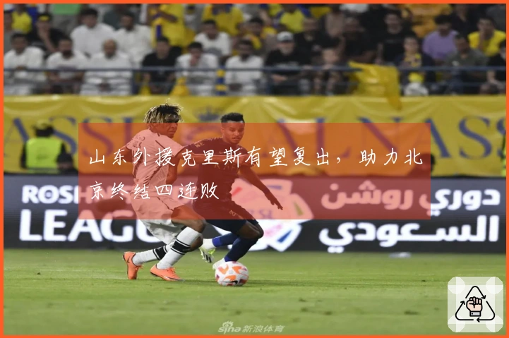 山东外援克里斯有望复出，助力北京终结四连败