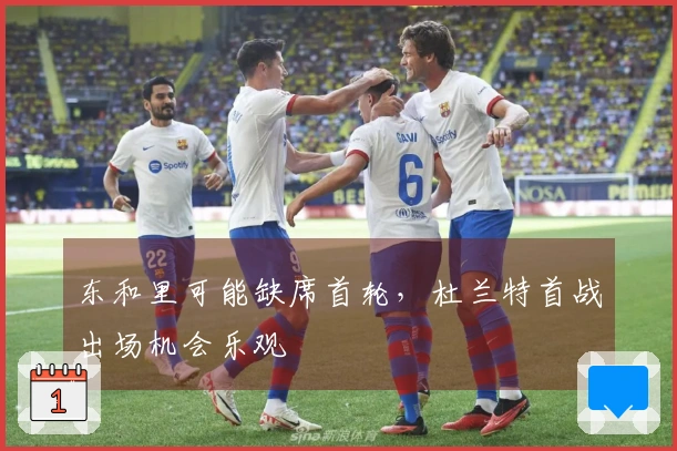 东和里可能缺席首轮，杜兰特首战出场机会乐观