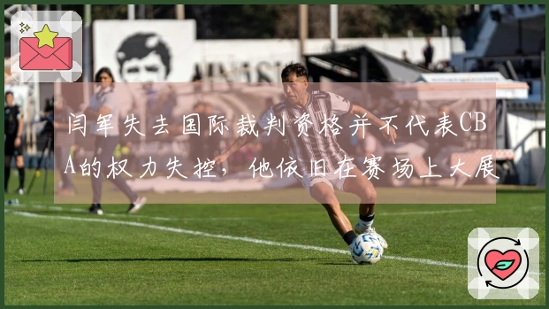 闫军失去国际裁判资格并不代表CBA的权力失控，他依旧在赛场上大展身手
