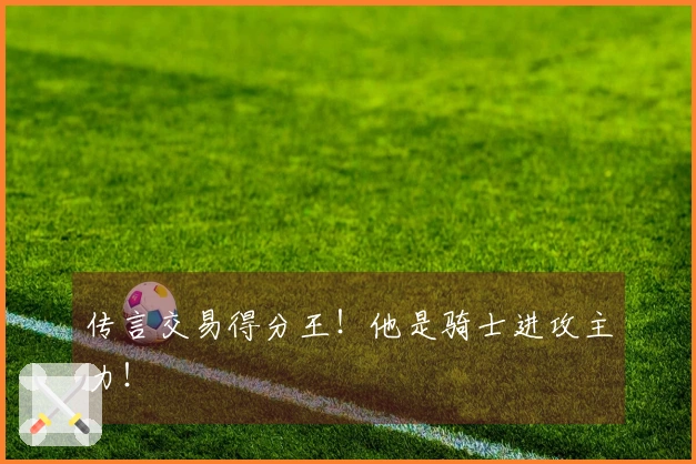 传言交易得分王！他是骑士进攻主力！