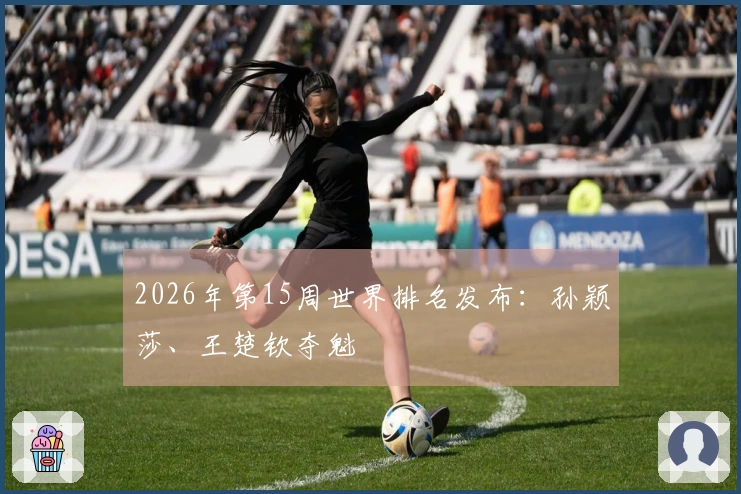 2026年第15周世界排名发布：孙颖莎、王楚钦夺魁