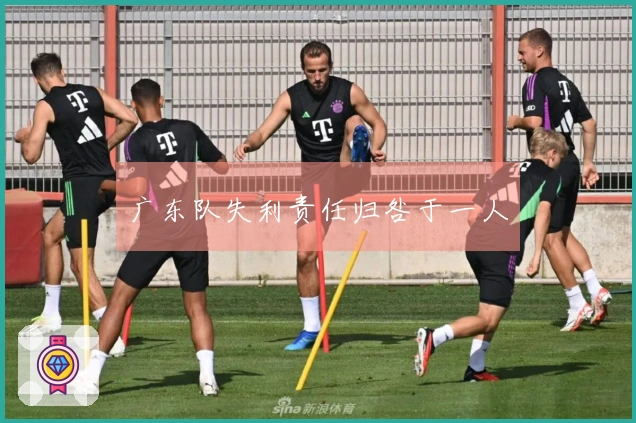 广东队失利责任归咎于一人